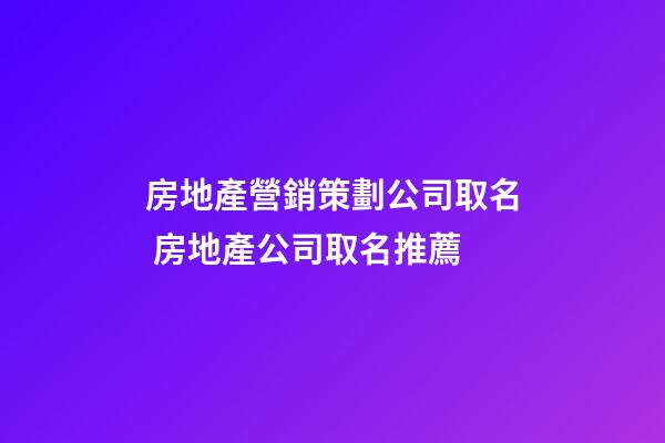 房地產營銷策劃公司取名 房地產公司取名推薦-第1張-公司起名-玄機派